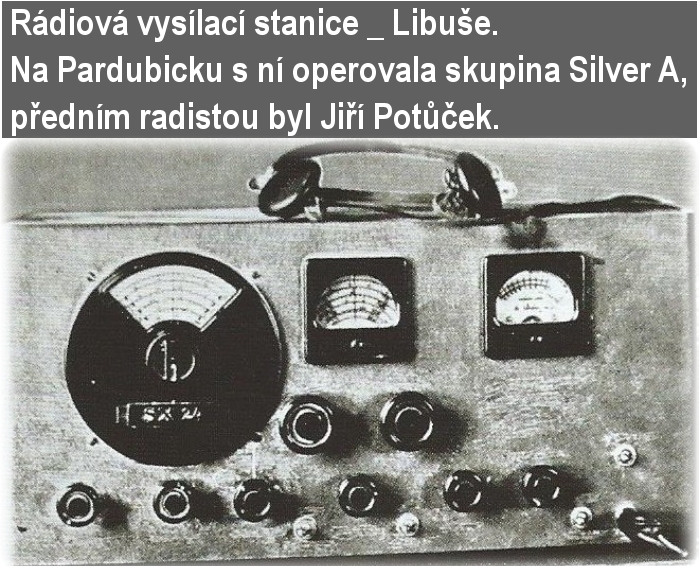 Rádiová vysílací stanice _ Libuše. Na Pardubicku s ní operovala skupina Silver A, jejímž radistou byl Jiří Potůček. 
